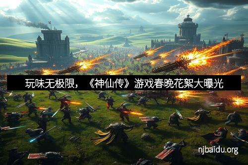 玩味无极限，《神仙传》游戏春晚花絮大曝光