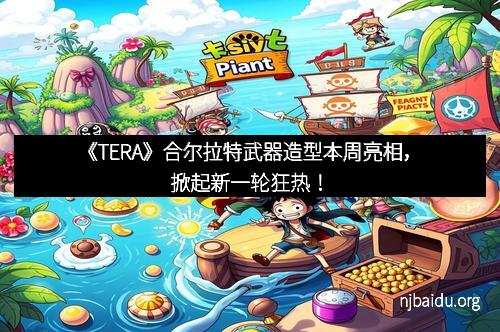 《TERA》合尔拉特武器造型本周亮相，掀起新一轮狂热！