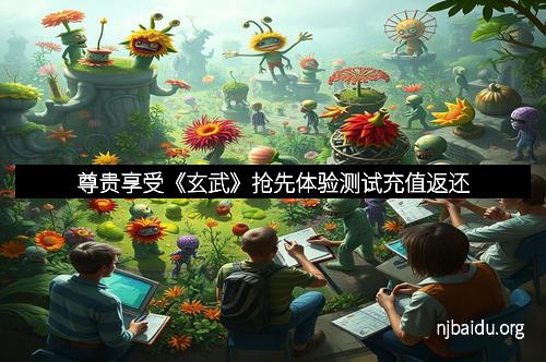 尊贵享受《玄武》抢先体验测试充值返还